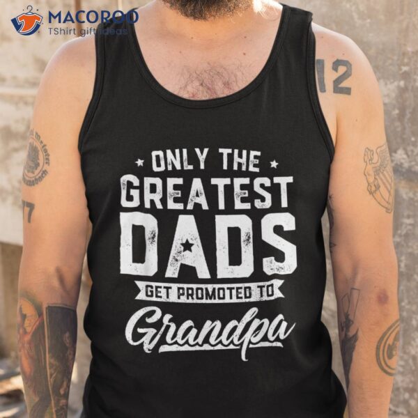 Greatest Dads Get Promoted To Grandpa Shirt Father’s Day