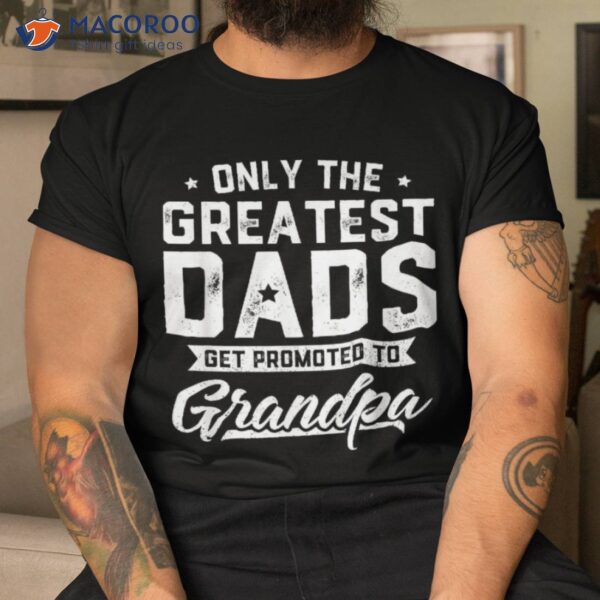 Greatest Dads Get Promoted To Grandpa Shirt Father’s Day