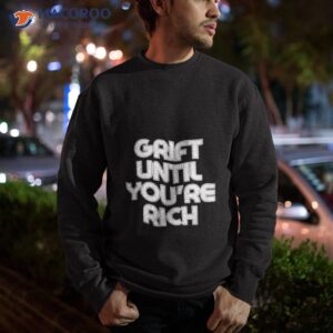 grift until youre rich shirt sweatshirt