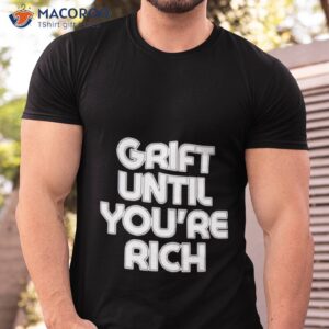 grift until youre rich shirt tshirt