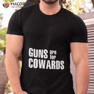 guns are for cowards shirt tshirt