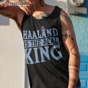 haaland is the real king shirt tank top 1