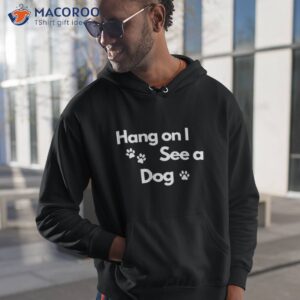 Hang On I See A Dog Shirt
