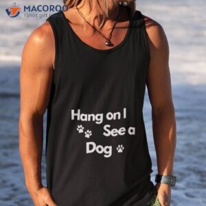 hang on i see a dog shirt tank top