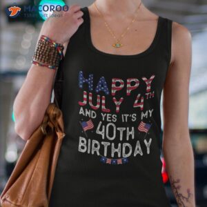 happy 4 july and yes it s my 40th birthday since 1982 shirt tank top 4