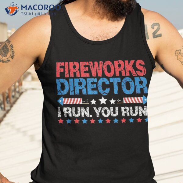 Happy 4th Of July Fireworks Director I Run You Shirt