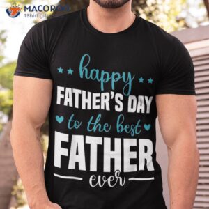 happy fathers day to the best father ever shirt tshirt