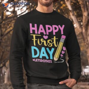happy first day let s do this welcome back to school teacher shirt sweatshirt