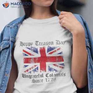 Happy Treason Day Ungrateful Colonials 1776 4th Of July Shirt