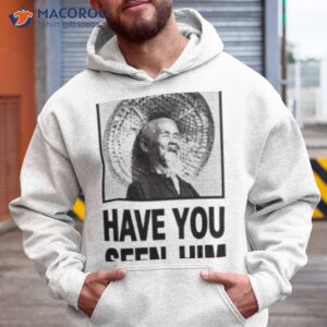 have you seen him shirt hoodie