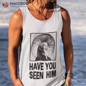 have you seen him shirt tank top