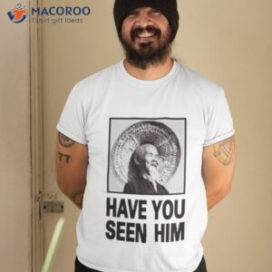 have you seen him shirt tshirt 2