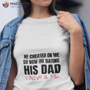 he checked on me so now im dating his dad shirt tshirt