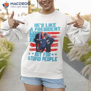 he s like a president but for stupid people biden falling shirt sweatshirt