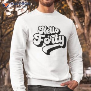 hello forty 40 years old for and 40th birthday shirt sweatshirt