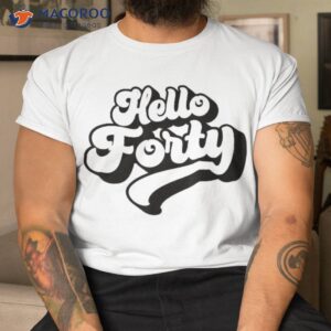 hello forty 40 years old for and 40th birthday shirt tshirt