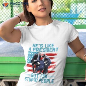 hes like a president but for stupid people shirt tshirt 1