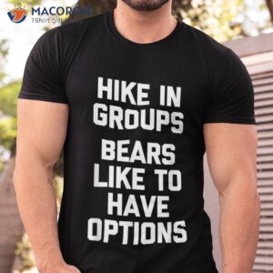 Hike In Groups (bears Like To Have Options) – Funny Hiking Shirt