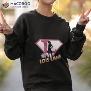 his lois lane shirt 2023 shirt sweatshirt 2