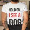 Hold On I See A Dog Dog Distraction Shirt