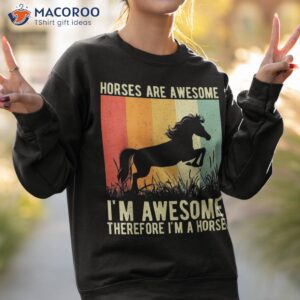 horses are awesome i m therefore a horse shirt sweatshirt 2