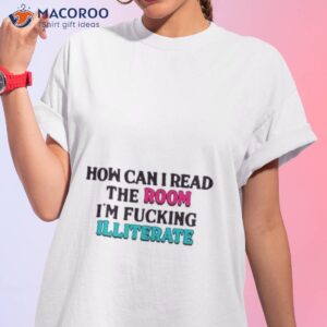 how can i read the room im fucking illiterate shirt tshirt 1