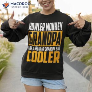 howler monkey grandpa like a regular but cooler shirt sweatshirt 1