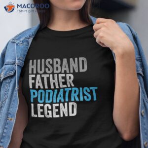 husband father podiatrist legend funny occupation office shirt tshirt