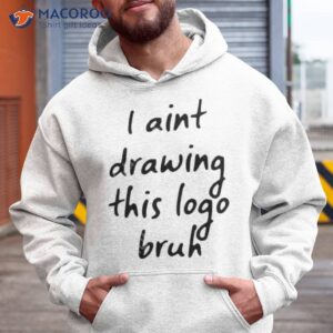 i aint drawing this logo bruh shirt hoodie