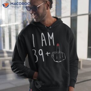 i am 39 plus 1 middle finger for a 40th birthday shirt hoodie 1