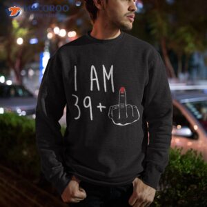 i am 39 plus 1 middle finger for a 40th birthday shirt sweatshirt