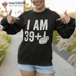 i am 39 plus middle finger shirt 40th birthday sweatshirt