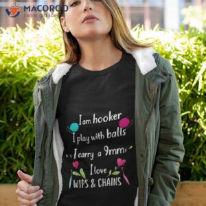 i am hooker i play with balls i carry a 9mm i love wips chains shirt tshirt 4