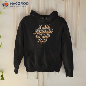 i am jealous of me too shirt hoodie