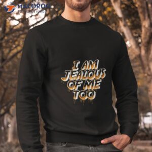 i am jealous of me too shirt sweatshirt