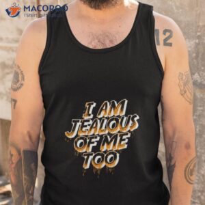 i am jealous of me too shirt tank top