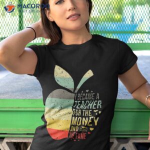 i became a teacher for the money and fame gift shirt tshirt 1