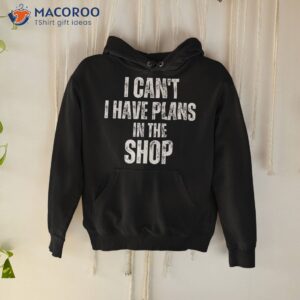 i can t have plans in the shop shirt father s day hoodie