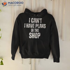 I Can’t Have Plans In The Shop Shirt Father’s Day