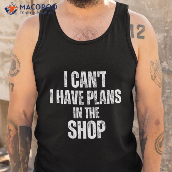 I Can’t Have Plans In The Shop Shirt Father’s Day