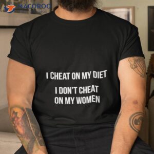 i cheat on my diet i dont cheat on my women shirt tshirt