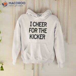 i cheer for the kicker shirt hoodie