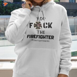 i do fuck the firefighter firefighter wife shirt hoodie 2