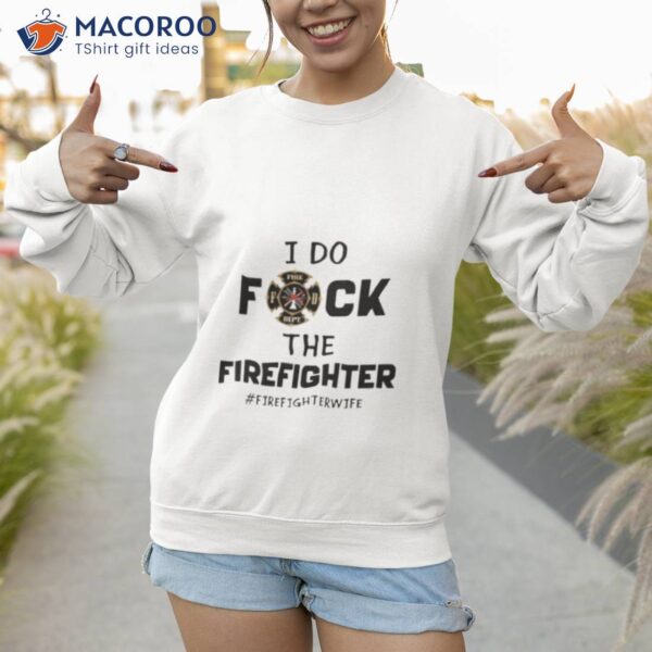 I Do Fuck The Firefighter Firefighter Wife Shirt