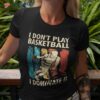 I Don’t Play Basketball Dominate It For Shirt