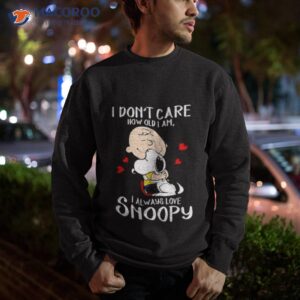 i dont care how old i am i always love snoopy shirt sweatshirt