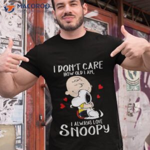 i dont care how old i am i always love snoopy shirt tshirt 1