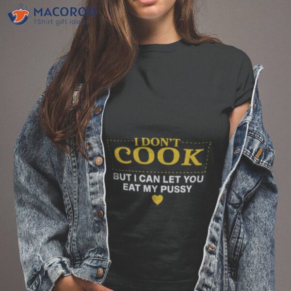 I Don’t Cook But I Can Let You Eat My Pussy Shirt