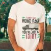 I Don’t Have Road Rage You’re Just An Idioshirt
