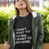 I Don’t Want To Go Big I Want To Go Home Shirt